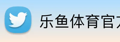 乐鱼体育官方入口 - Leyu体育平台首页